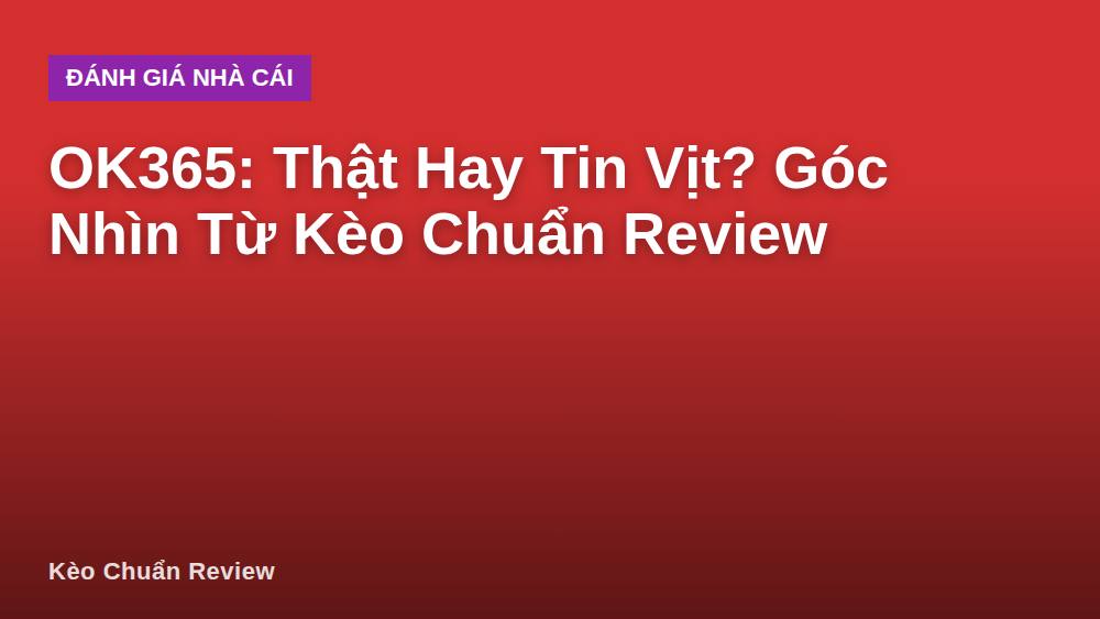 OK365: Thật Hay Tin Vịt? Góc Nhìn Từ Kèo Chuẩn Review
