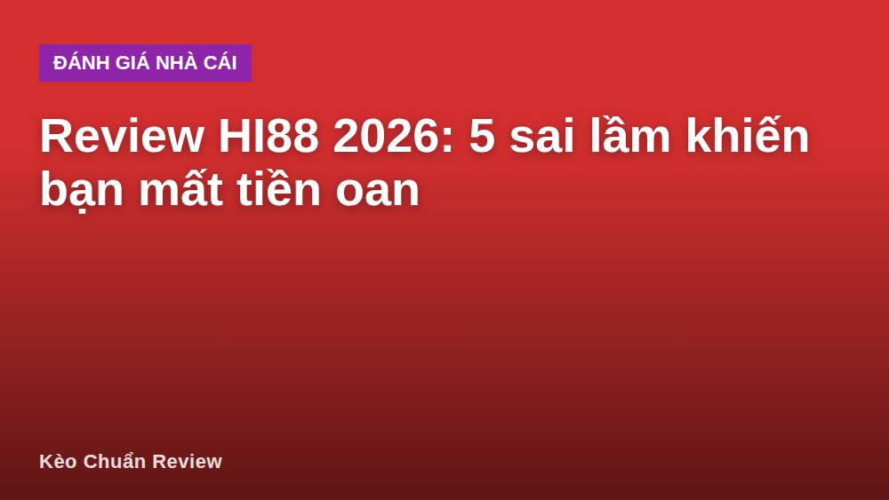 Review HI88 2026: 5 sai lầm khiến bạn mất tiền oan