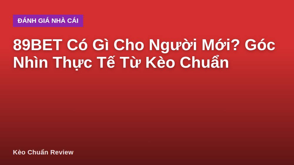 89BET Có Gì Cho Người Mới? Góc Nhìn Thực Tế Từ Kèo Chuẩn