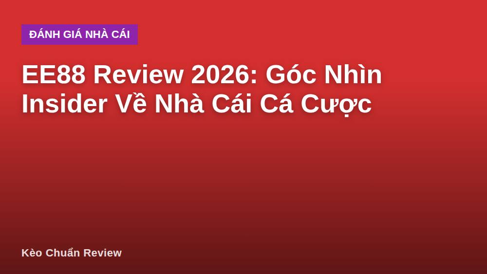 EE88 Review 2026: Góc Nhìn Insider Về Nhà Cái Cá Cược