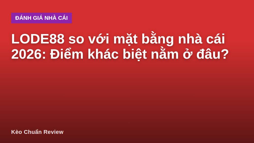 LODE88 so với mặt bằng nhà cái 2026: Điểm khác biệt nằm ở đâu?