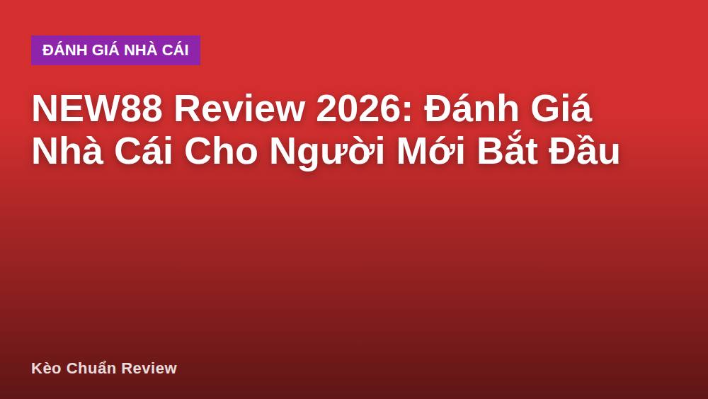 NEW88 Review 2026: Đánh Giá Nhà Cái Cho Người Mới Bắt Đầu