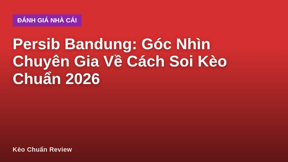 Persib Bandung: Góc Nhìn Chuyên Gia Về Cách Soi Kèo Chuẩn 2026
