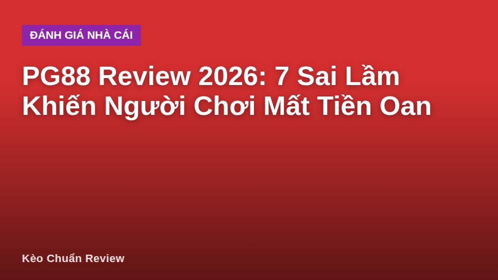 PG88 Review 2026: 7 Sai Lầm Khiến Người Chơi Mất Tiền Oan