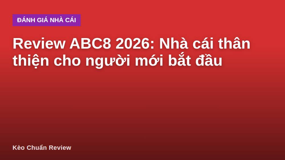Review ABC8 2026: Nhà cái thân thiện cho người mới bắt đầu