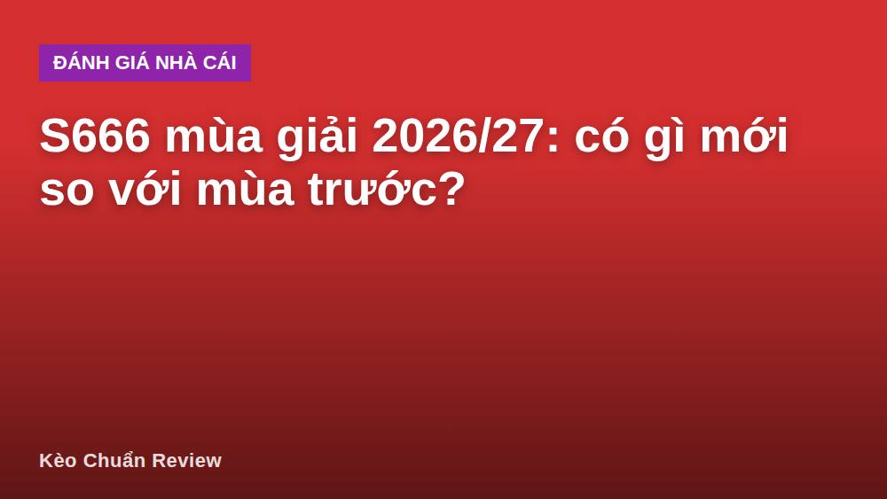 S666 mùa giải 2026/27: có gì mới so với mùa trước?